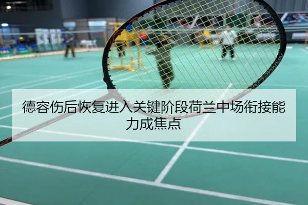 德容伤后恢复进入关键阶段荷兰中场衔接能力成焦点