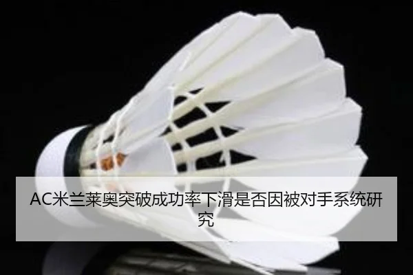 AC米兰莱奥突破成功率下滑是否因被对手系统研究