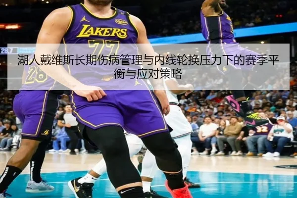 湖人戴维斯长期伤病管理与内线轮换压力下的赛季平衡与应对策略