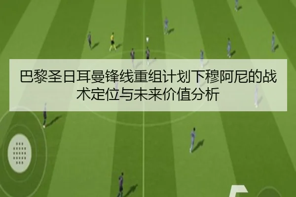 巴黎圣日耳曼锋线重组计划下穆阿尼的战术定位与未来价值分析