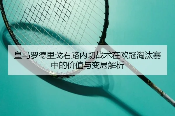 皇马罗德里戈右路内切战术在欧冠淘汰赛中的价值与变局解析