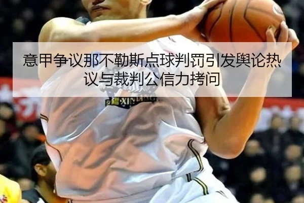 意甲争议那不勒斯点球判罚引发舆论热议与裁判公信力拷问