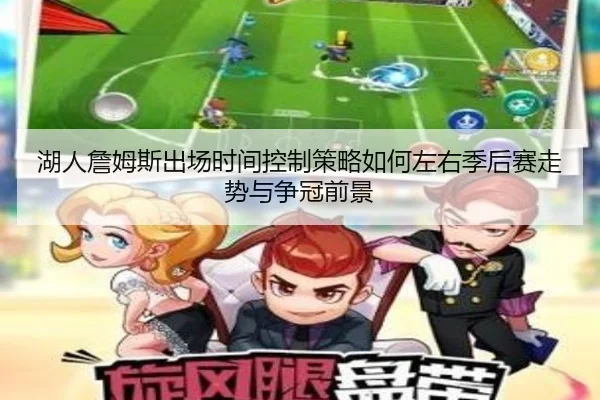湖人詹姆斯出场时间控制策略如何左右季后赛走势与争冠前景