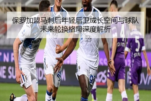 保罗加盟马刺后年轻后卫成长空间与球队未来轮换格局深度解析