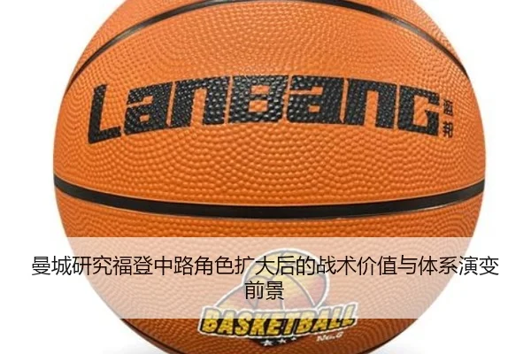曼城研究福登中路角色扩大后的战术价值与体系演变前景