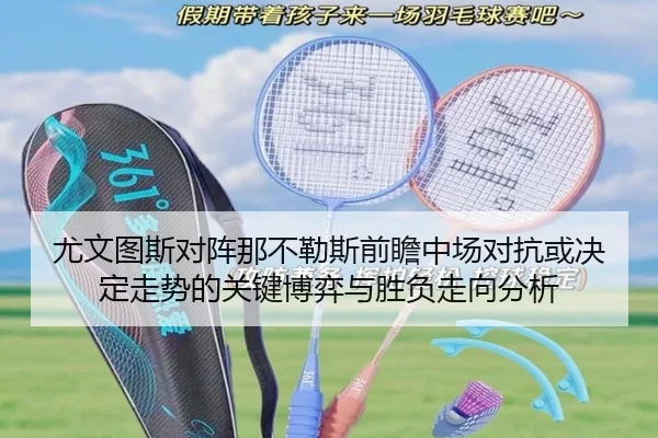 尤文图斯对阵那不勒斯前瞻中场对抗或决定走势的关键博弈与胜负走向分析