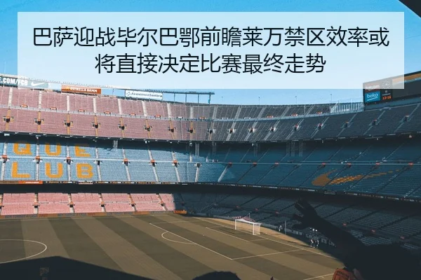 巴萨迎战毕尔巴鄂前瞻莱万禁区效率或将直接决定比赛最终走势