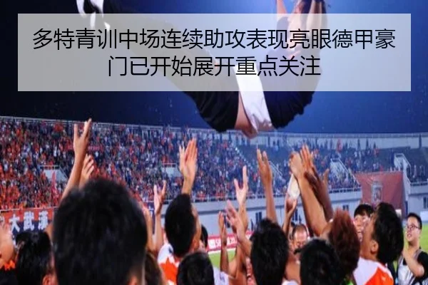 多特青训中场连续助攻表现亮眼德甲豪门已开始展开重点关注