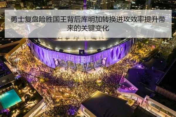 勇士复盘险胜国王背后库明加转换进攻效率提升带来的关键变化